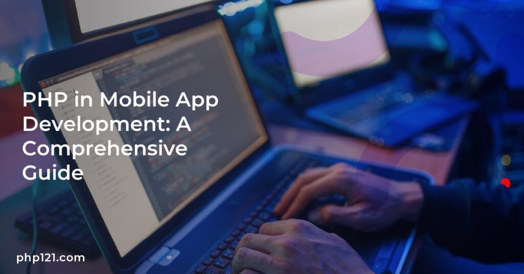 PHP in Mobile App Development: A Comprehensive Guide
